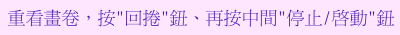 rewind & press stop/play again; 重看畫卷，按"回捲"鈕、再按中間"停止/啟動"鈕